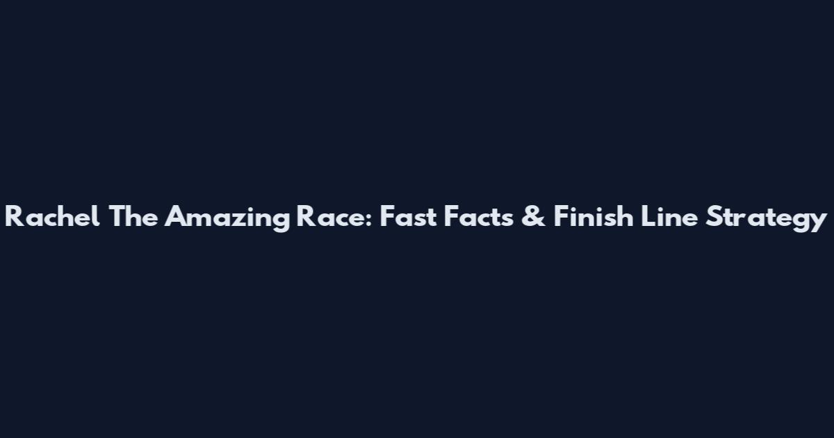 Rachel The Amazing Race: Fast Facts & Finish Line Strategy