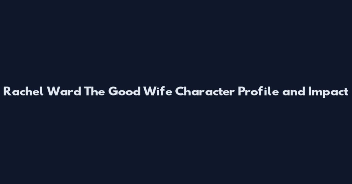 Rachel Ward The Good Wife Character Profile and Impact