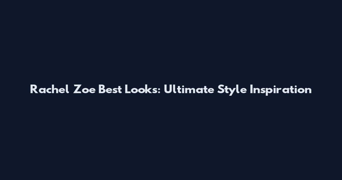 Rachel Zoe Best Looks: Ultimate Style Inspiration