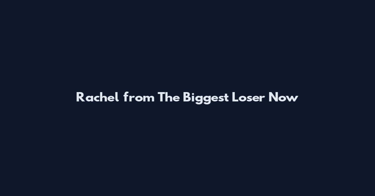 Rachel from The Biggest Loser Now