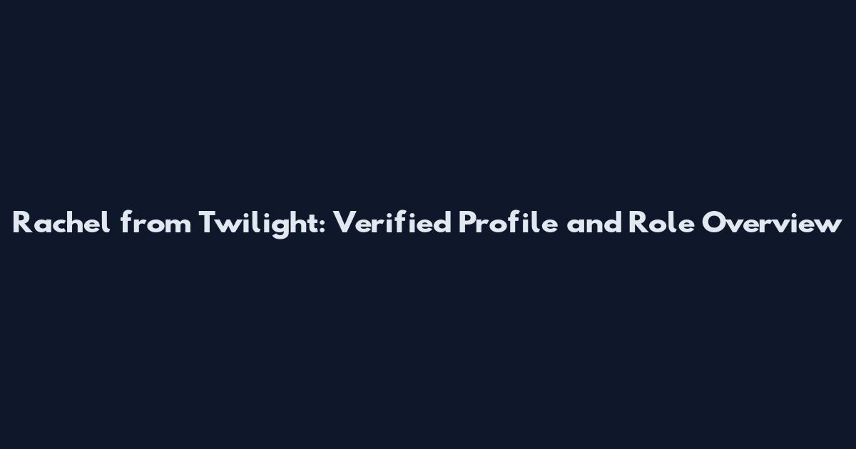 Rachel from Twilight: Verified Profile and Role Overview
