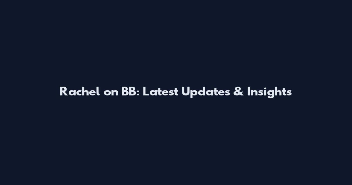Rachel on BB: Latest Updates & Insights