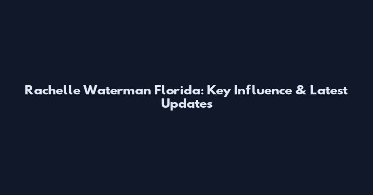 Rachelle Waterman Florida: Key Influence & Latest Updates