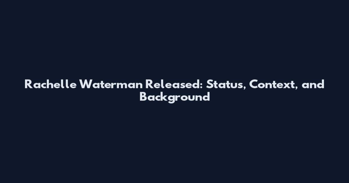 Rachelle Waterman Released: Status, Context, and Background
