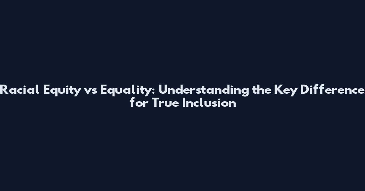 Racial Equity vs Equality: Understanding the Key Difference for True Inclusion