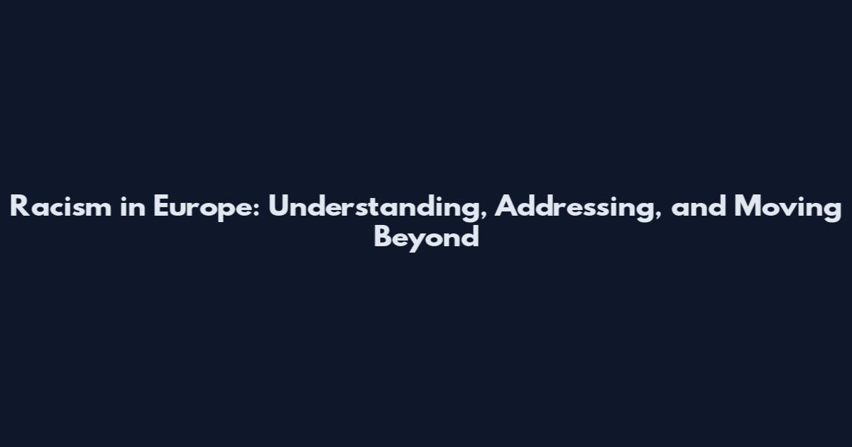 Racism in Europe: Understanding, Addressing, and Moving Beyond