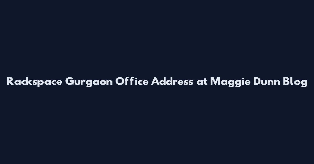 Rackspace Gurgaon Office Address at Maggie Dunn Blog