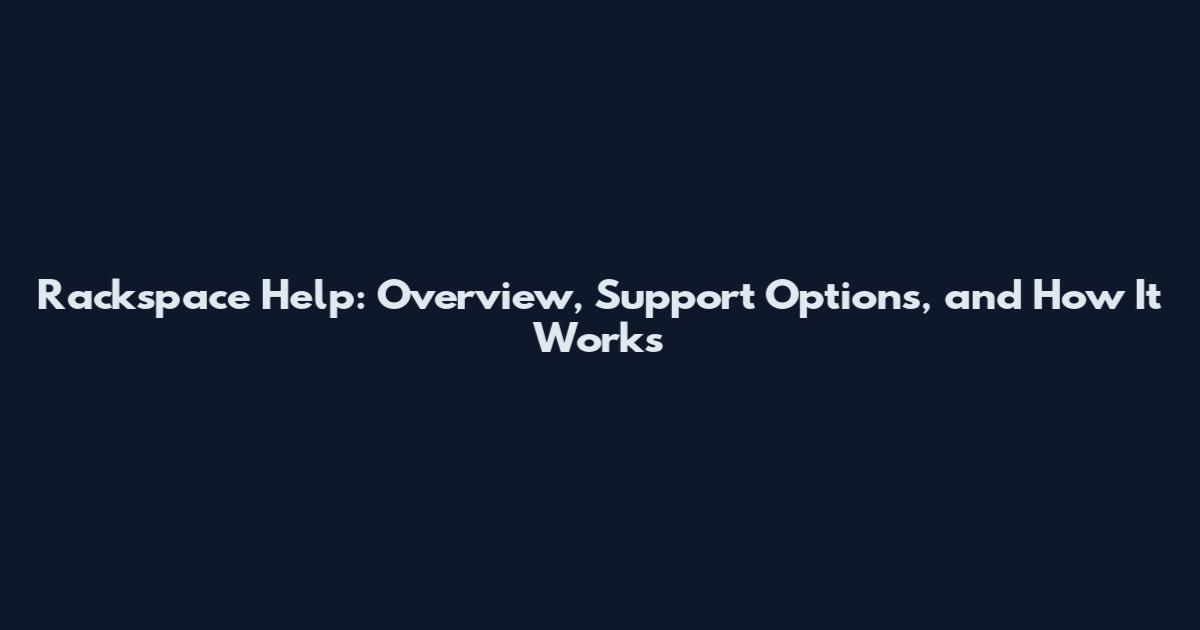 Rackspace Help: Overview, Support Options, and How It Works