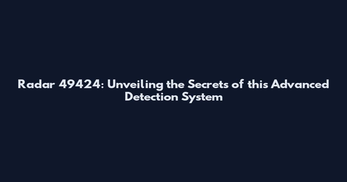 Radar 49424: Unveiling the Secrets of this Advanced Detection System