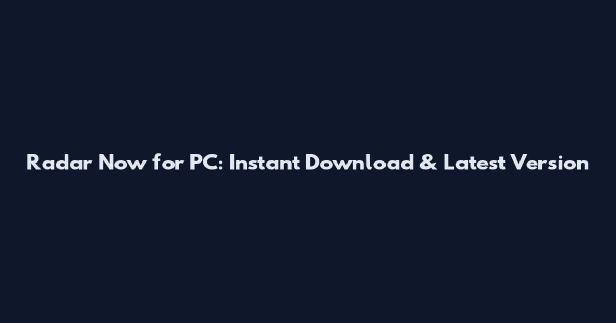 Radar Now for PC: Instant Download & Latest Version