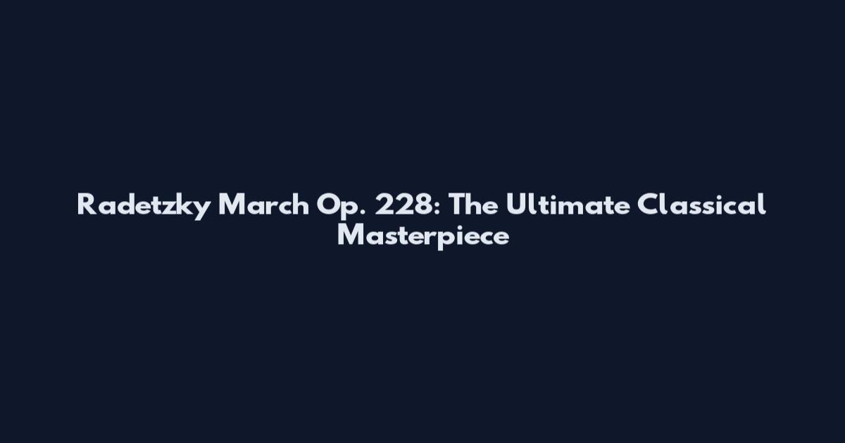 Radetzky March Op. 228: The Ultimate Classical Masterpiece