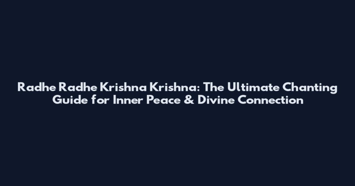 Radhe Radhe Krishna Krishna: The Ultimate Chanting Guide for Inner Peace & Divine Connection