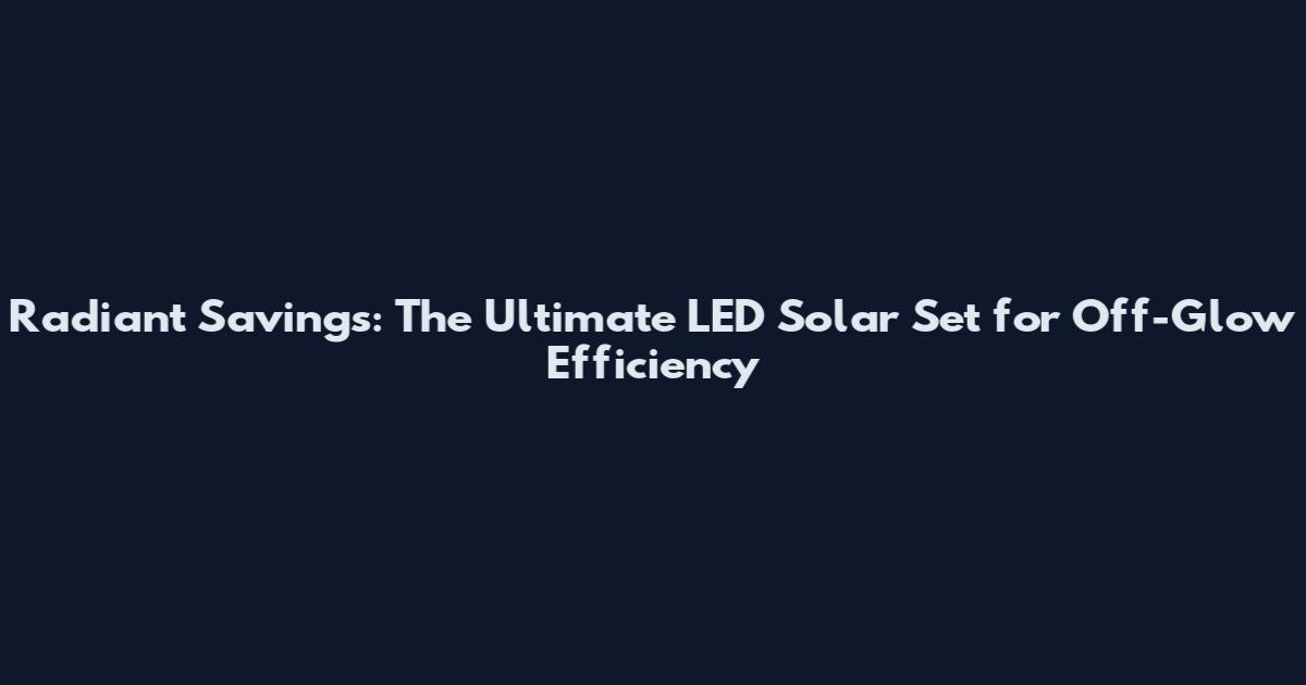 Radiant Savings: The Ultimate LED Solar Set for Off-Glow Efficiency
