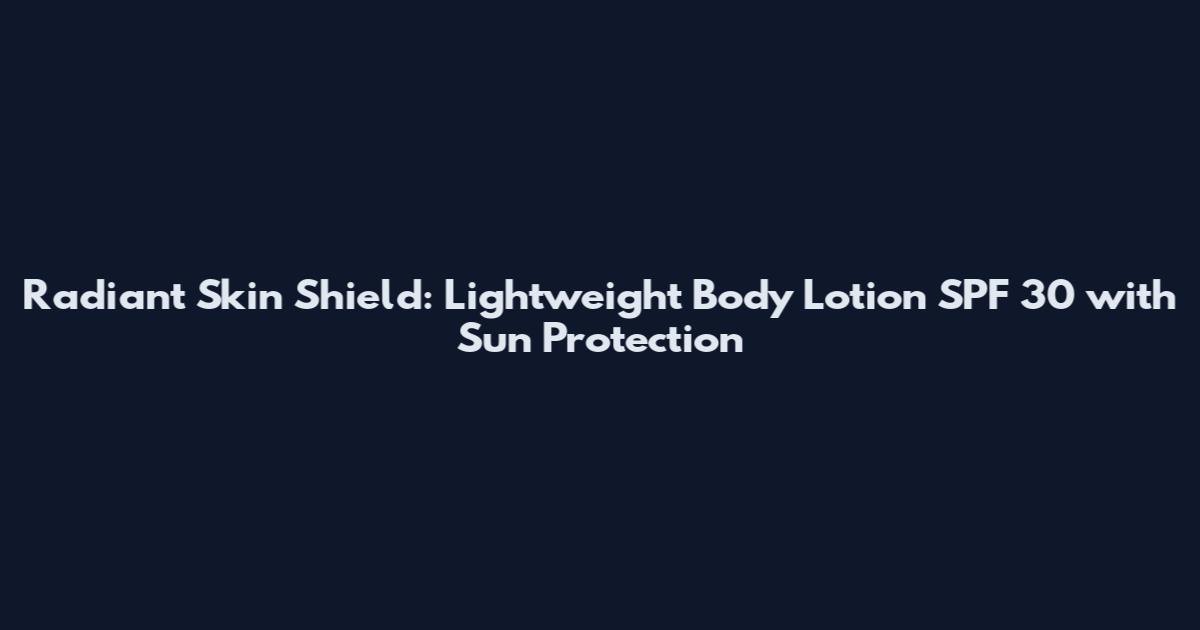 Radiant Skin Shield: Lightweight Body Lotion SPF 30 with Sun Protection