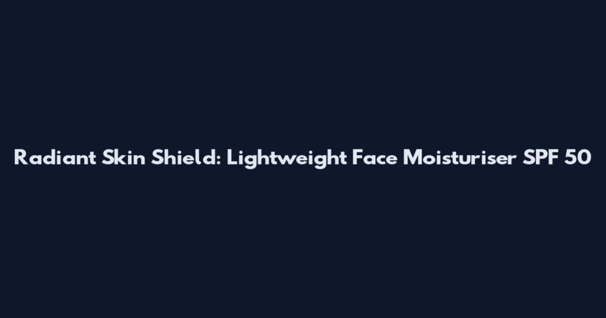 Radiant Skin Shield: Lightweight Face Moisturiser SPF 50