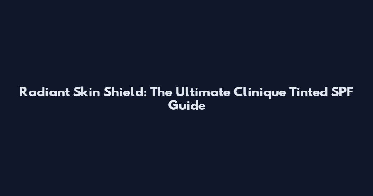 Radiant Skin Shield: The Ultimate Clinique Tinted SPF Guide
