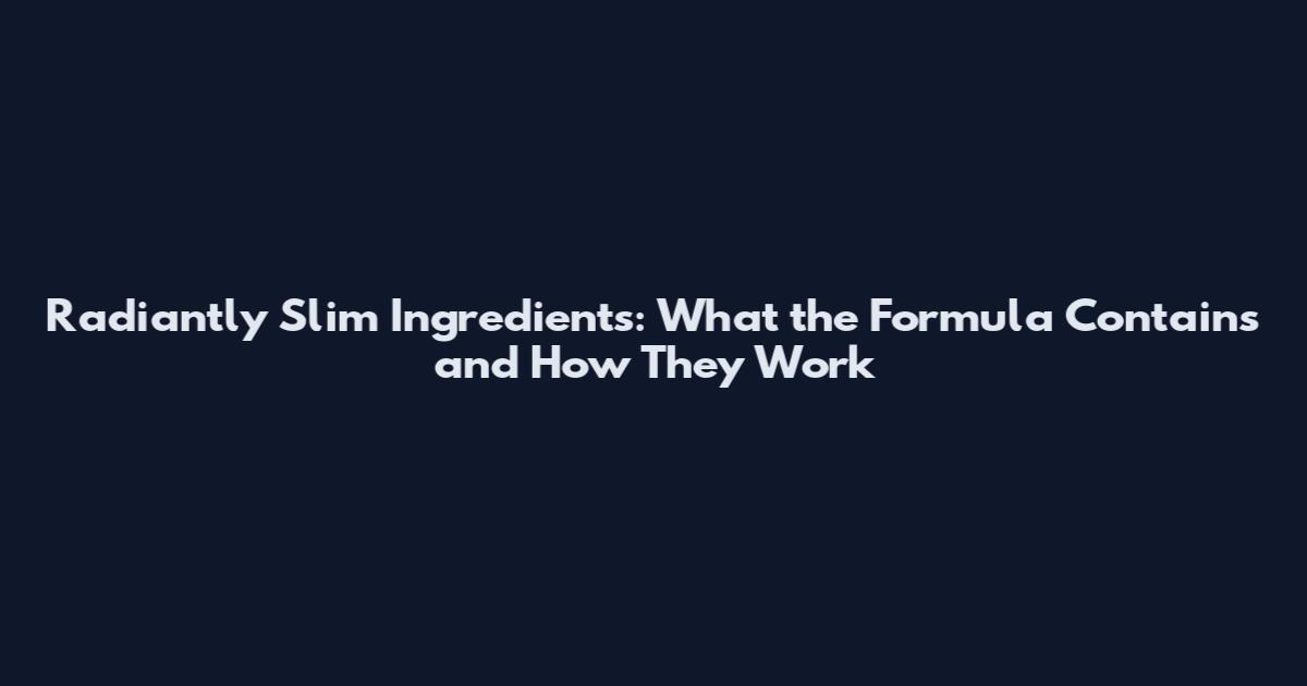 Radiantly Slim Ingredients: What the Formula Contains and How They Work