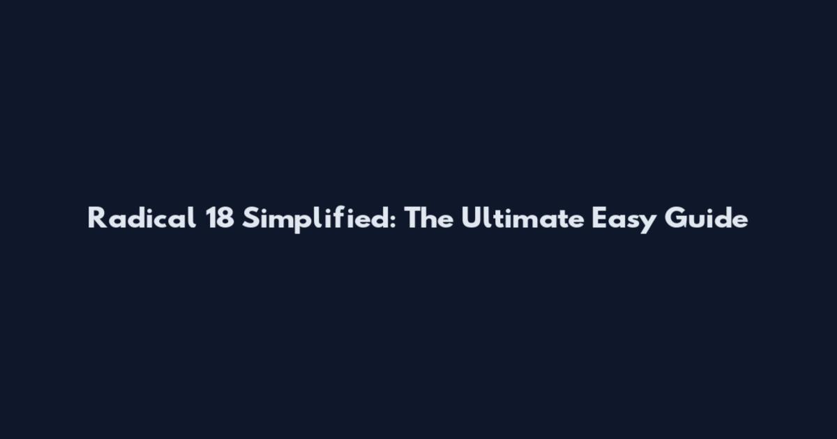 Radical 18 Simplified: The Ultimate Easy Guide