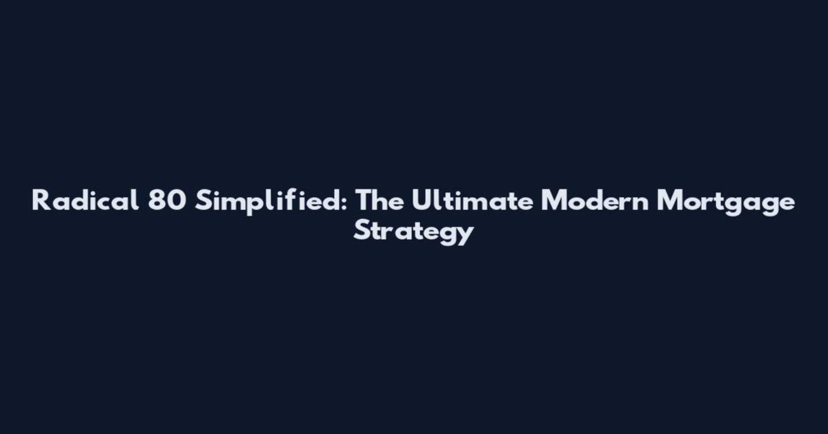 Radical 80 Simplified: The Ultimate Modern Mortgage Strategy