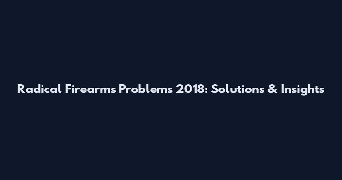 Radical Firearms Problems 2018: Solutions & Insights