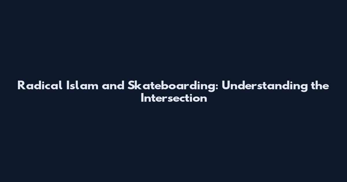 Radical Islam and Skateboarding: Understanding the Intersection