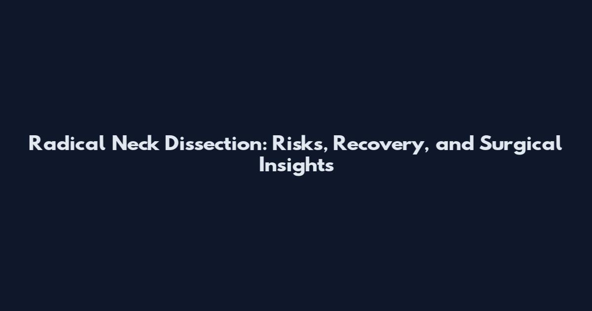 Radical Neck Dissection: Risks, Recovery, and Surgical Insights