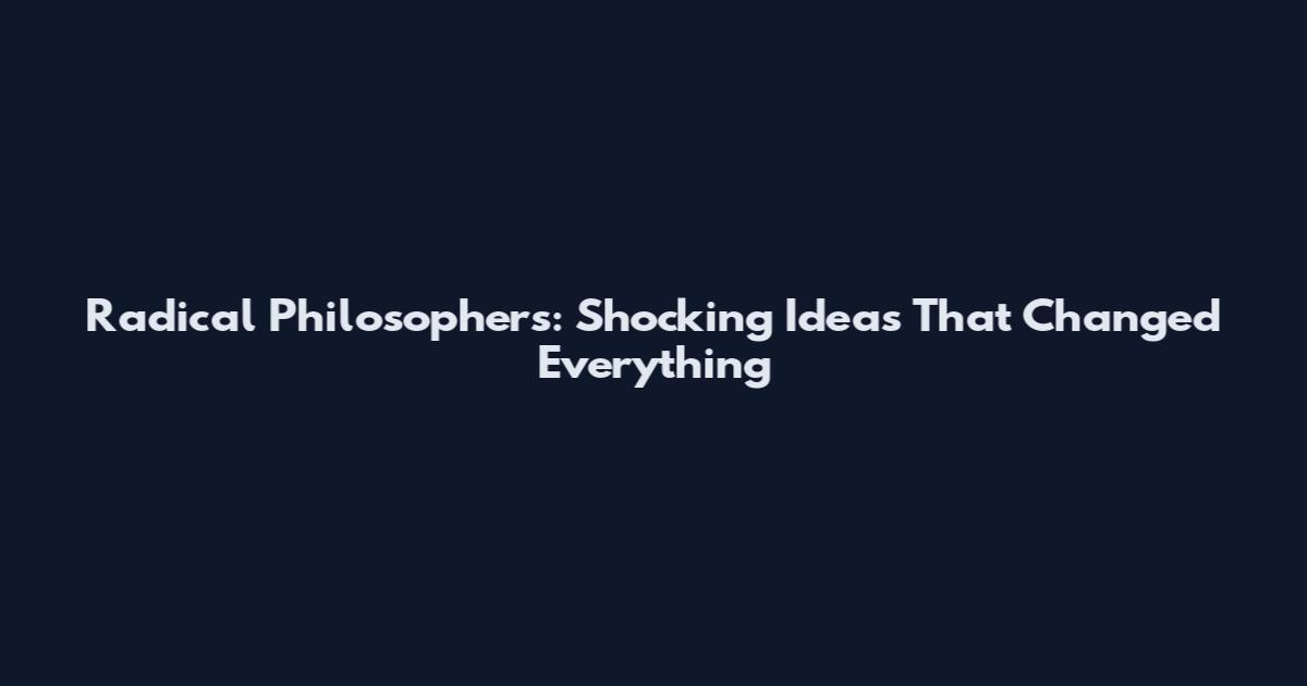 Radical Philosophers: Shocking Ideas That Changed Everything