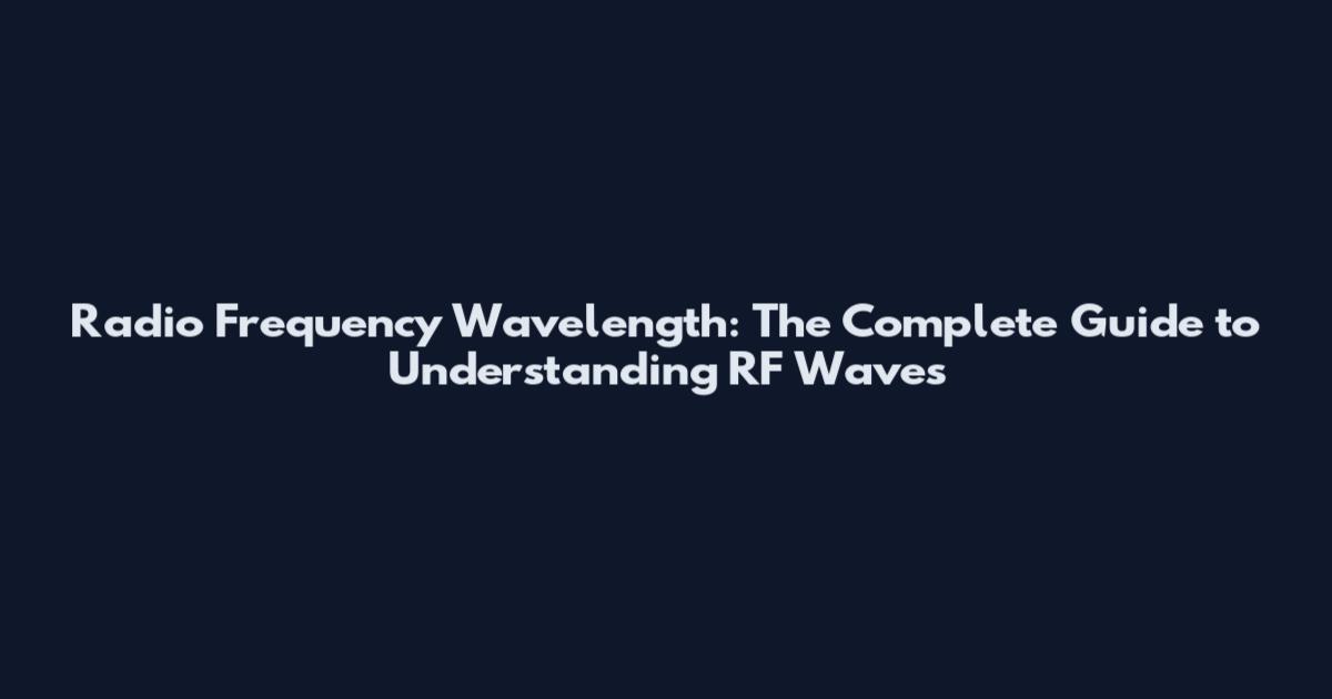 Radio Frequency Wavelength: The Complete Guide to Understanding RF Waves