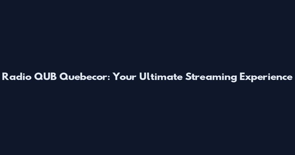 Radio QUB Quebecor: Your Ultimate Streaming Experience