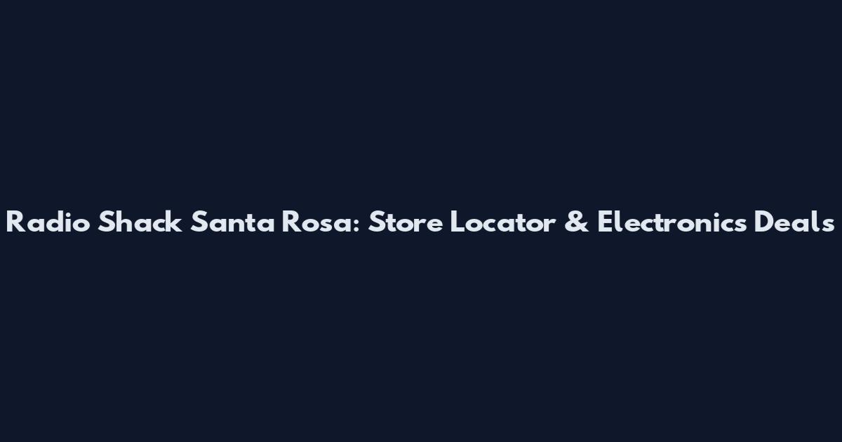 Radio Shack Santa Rosa: Store Locator & Electronics Deals