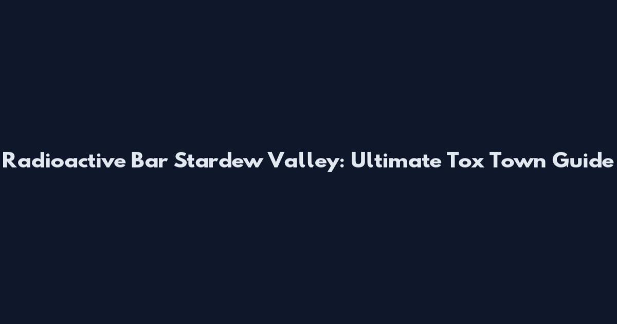 Radioactive Bar Stardew Valley: Ultimate Tox Town Guide