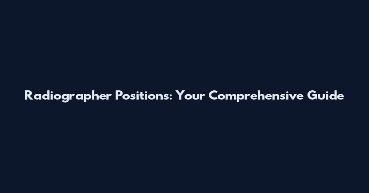 Radiographer Positions: Your Comprehensive Guide
