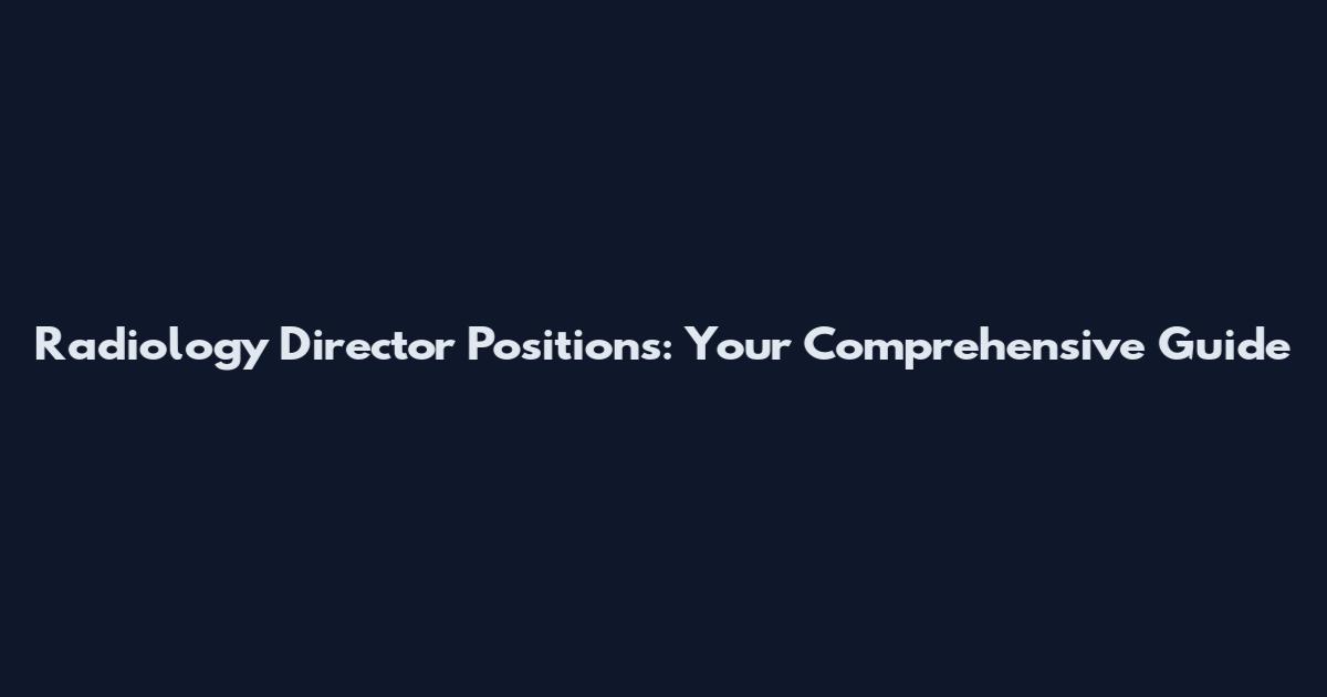 Radiology Director Positions: Your Comprehensive Guide
