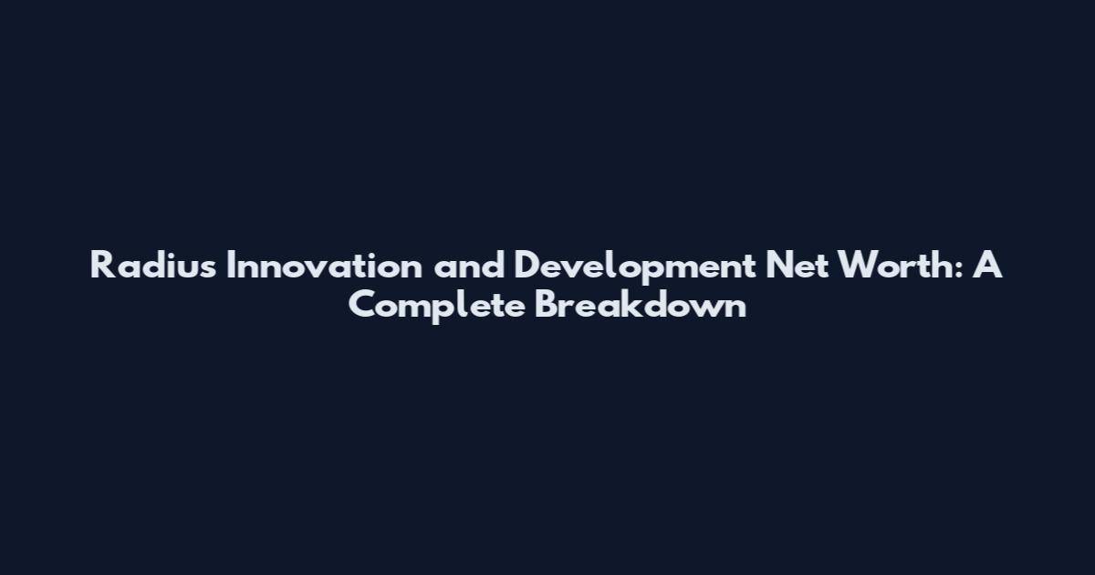 Radius Innovation and Development Net Worth: A Complete Breakdown