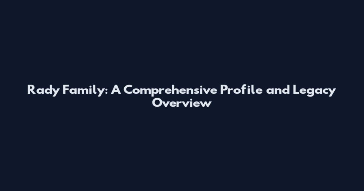 Rady Family: A Comprehensive Profile and Legacy Overview
