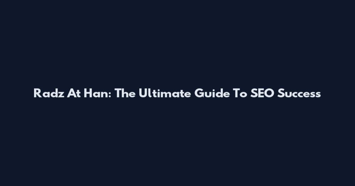 Radz At Han: The Ultimate Guide To SEO Success