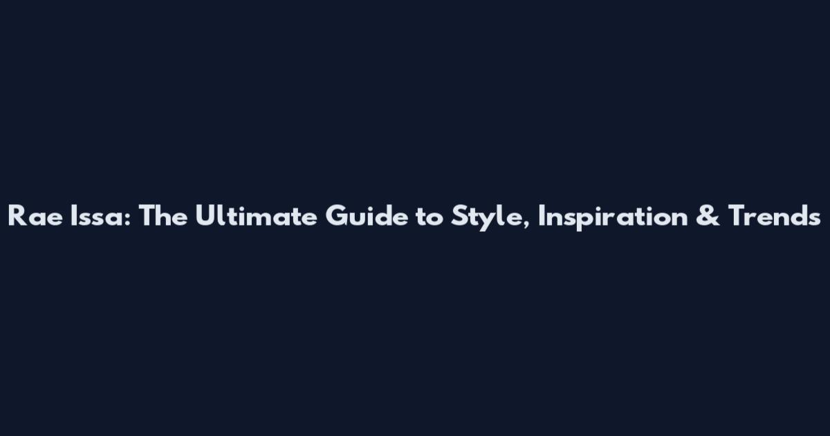 Rae Issa: The Ultimate Guide to Style, Inspiration & Trends