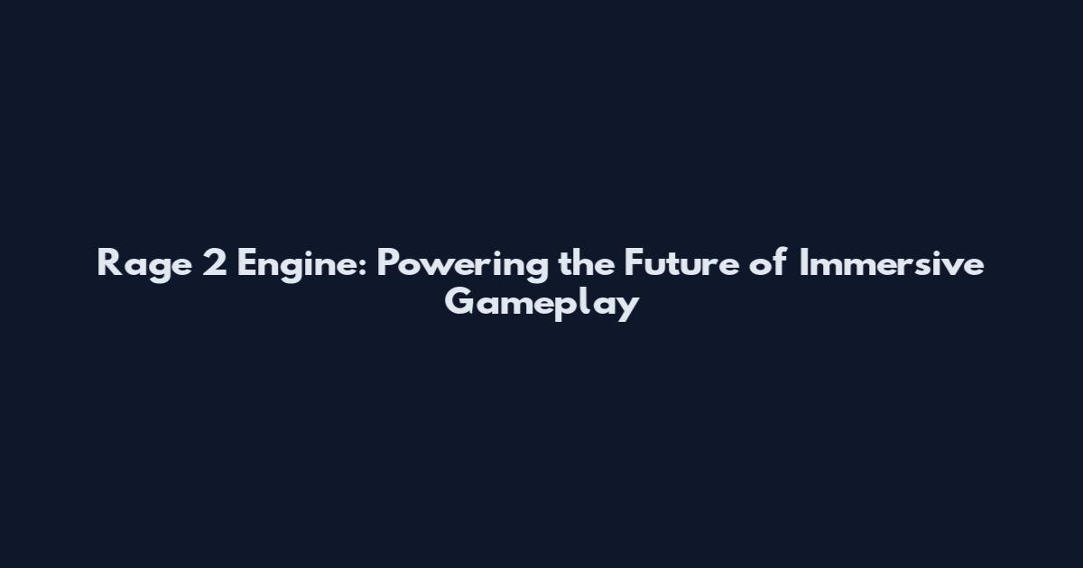 Rage 2 Engine: Powering the Future of Immersive Gameplay