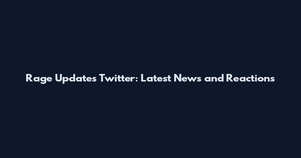 Rage Updates Twitter: Latest News and Reactions