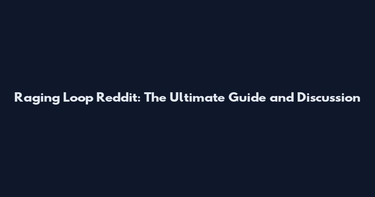 Raging Loop Reddit: The Ultimate Guide and Discussion