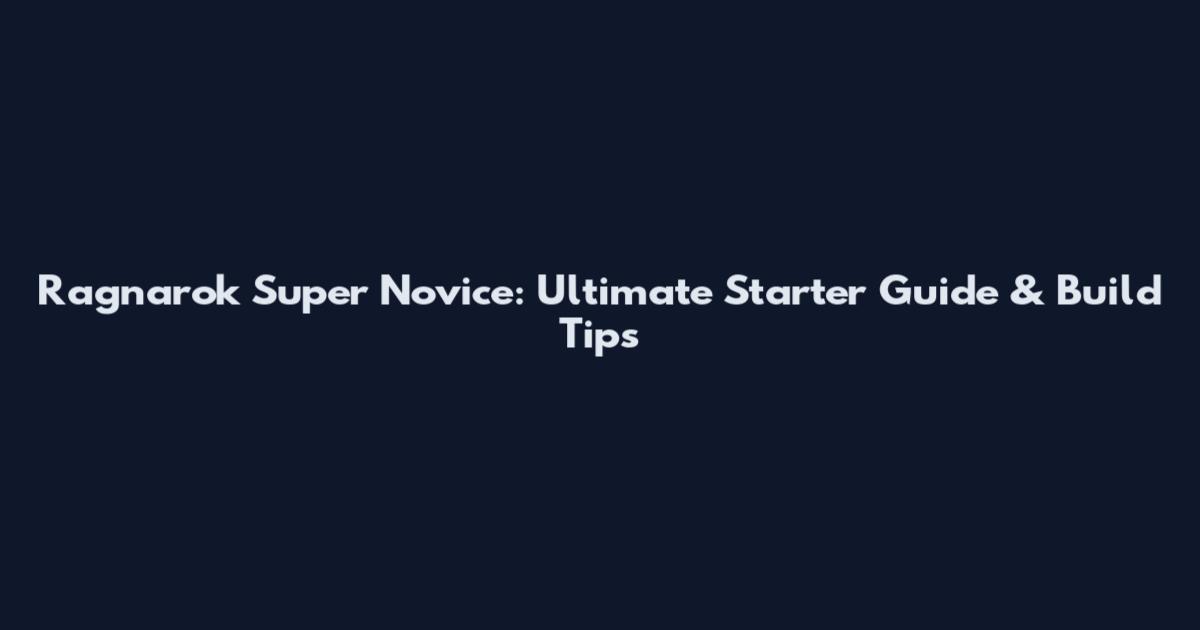 Ragnarok Super Novice: Ultimate Starter Guide & Build Tips