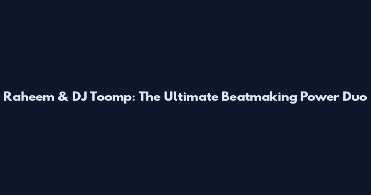 Raheem & DJ Toomp: The Ultimate Beatmaking Power Duo