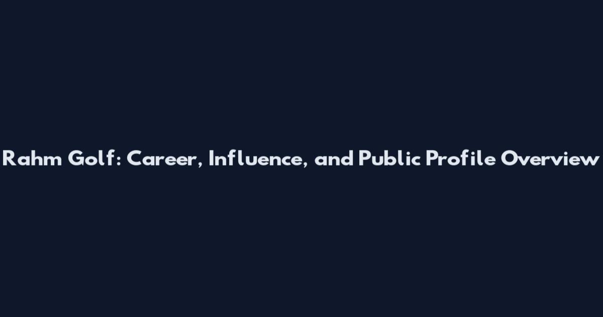 Rahm Golf: Career, Influence, and Public Profile Overview