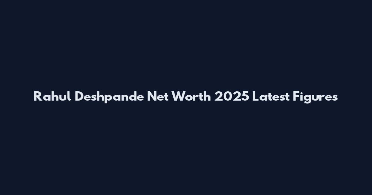 Rahul Deshpande Net Worth 2025 Latest Figures