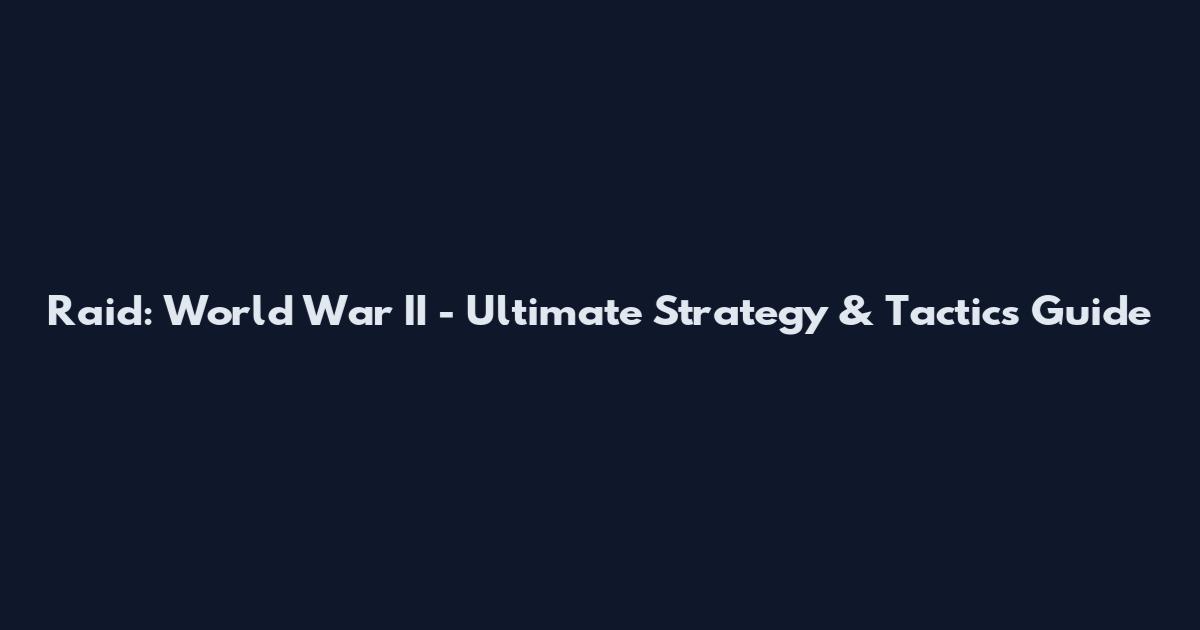 Raid: World War II - Ultimate Strategy & Tactics Guide