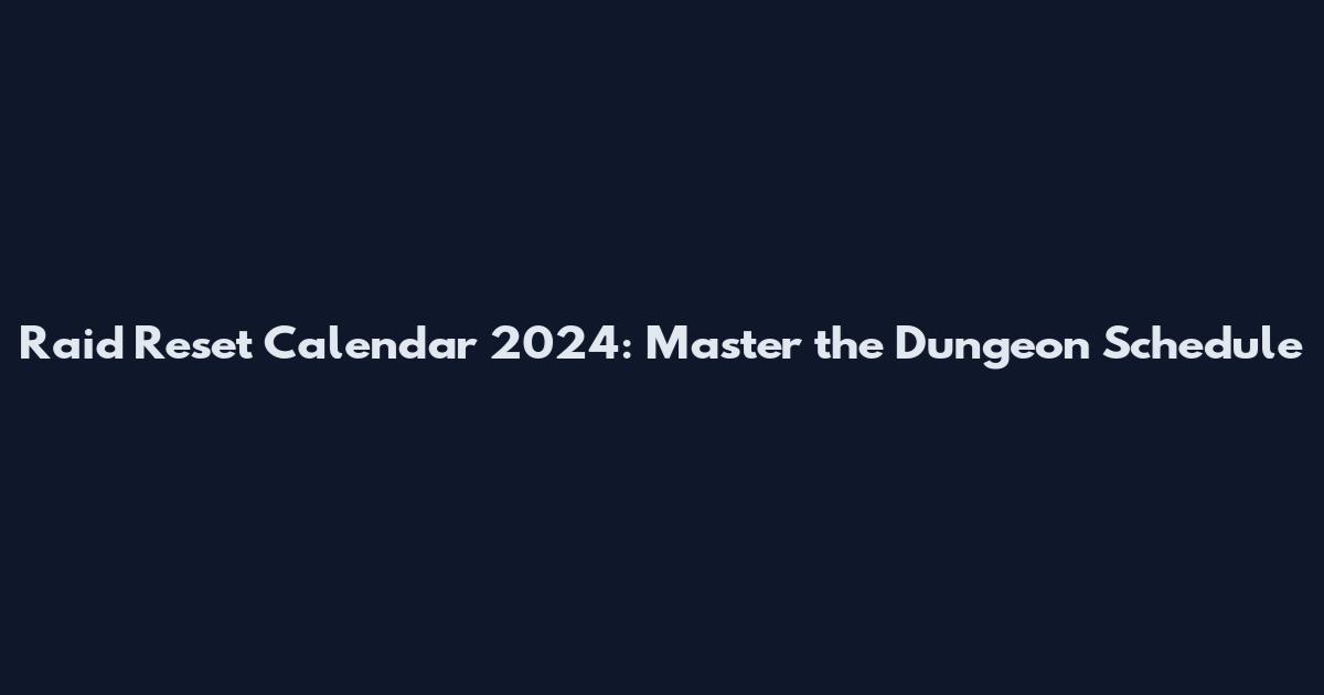 Raid Reset Calendar 2024: Master the Dungeon Schedule