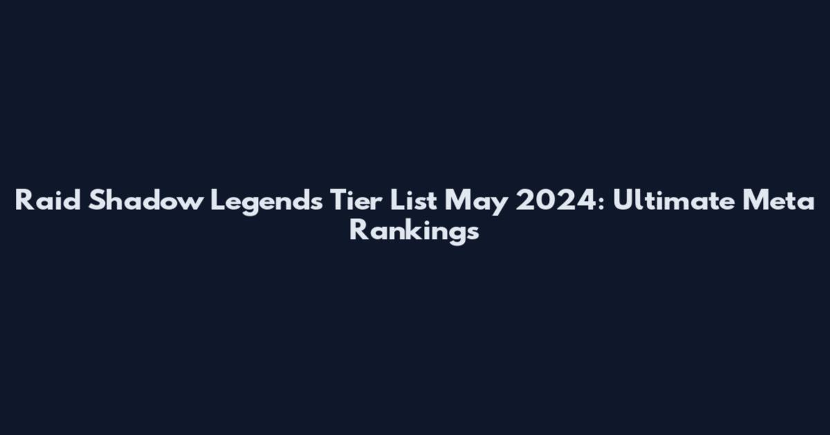 Raid Shadow Legends Tier List May 2024: Ultimate Meta Rankings
