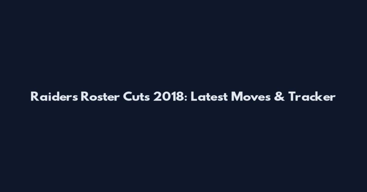 Raiders Roster Cuts 2018: Latest Moves & Tracker