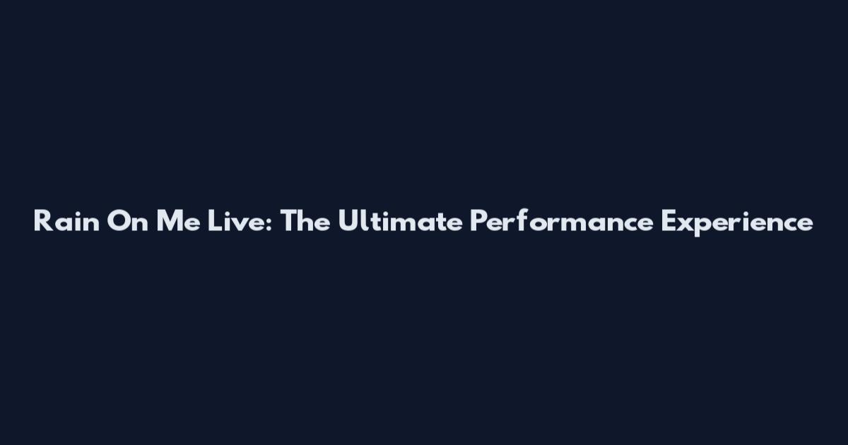 Rain On Me Live: The Ultimate Performance Experience