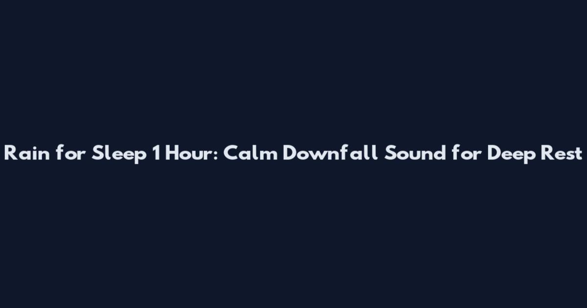 Rain for Sleep 1 Hour: Calm Downfall Sound for Deep Rest